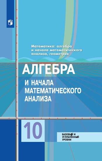 Колягин. Математика: алгебра и начала математического анализа, геометрия. Алгебра и начала мат. анализа 10 класс. Базовый и углубленный уровни. Учебник.