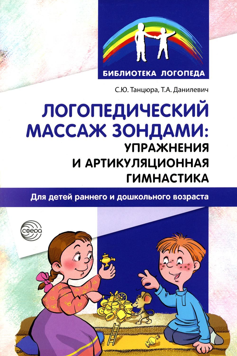 Логопедическиймассажзондами:упражненияиартикуляционнаягимнастикадлядетейраннегоидошкольноговозраста|ТанцюраСнежанаЮрьевна,ДанилевичТатьянаАлександровна