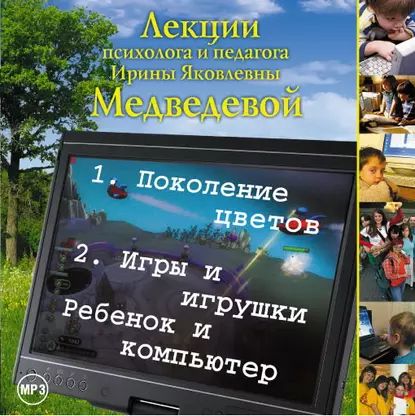 Лекция Поколение цветов. Игры и игрушки. Ребенок и компьютер | Медведева Ирина Борисовна | Электронная аудиокнига