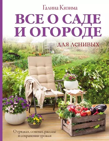 Все о саде и огороде для ленивых. О грядках, семенах, рассаде и сохранении урожая | Кизима Галина Александровна | Электронная книга