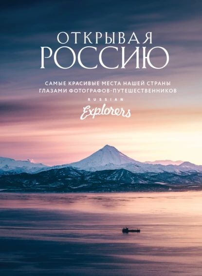 ОткрываяРоссию.Самыекрасивыеместанашейстраныглазамифотографов-путешественниковRussianExplorers|Электроннаякнига