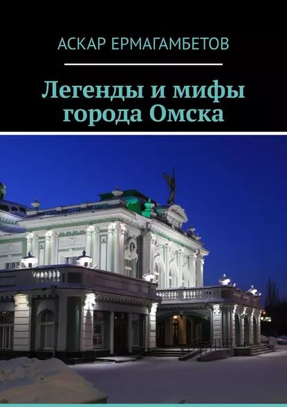 Легенды и мифы города Омска | Ермагамбетов Аскар | Электронная книга