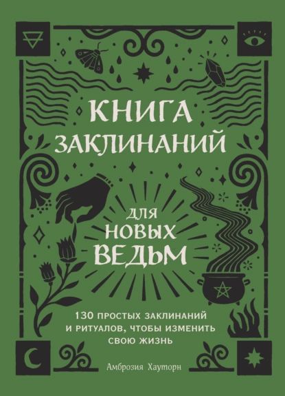 Книга заклинаний для новых ведьм. 130 простых заклинаний и ритуалов, чтобы изменить свою жизнь | Хауторн Амброзия | Электронная книга