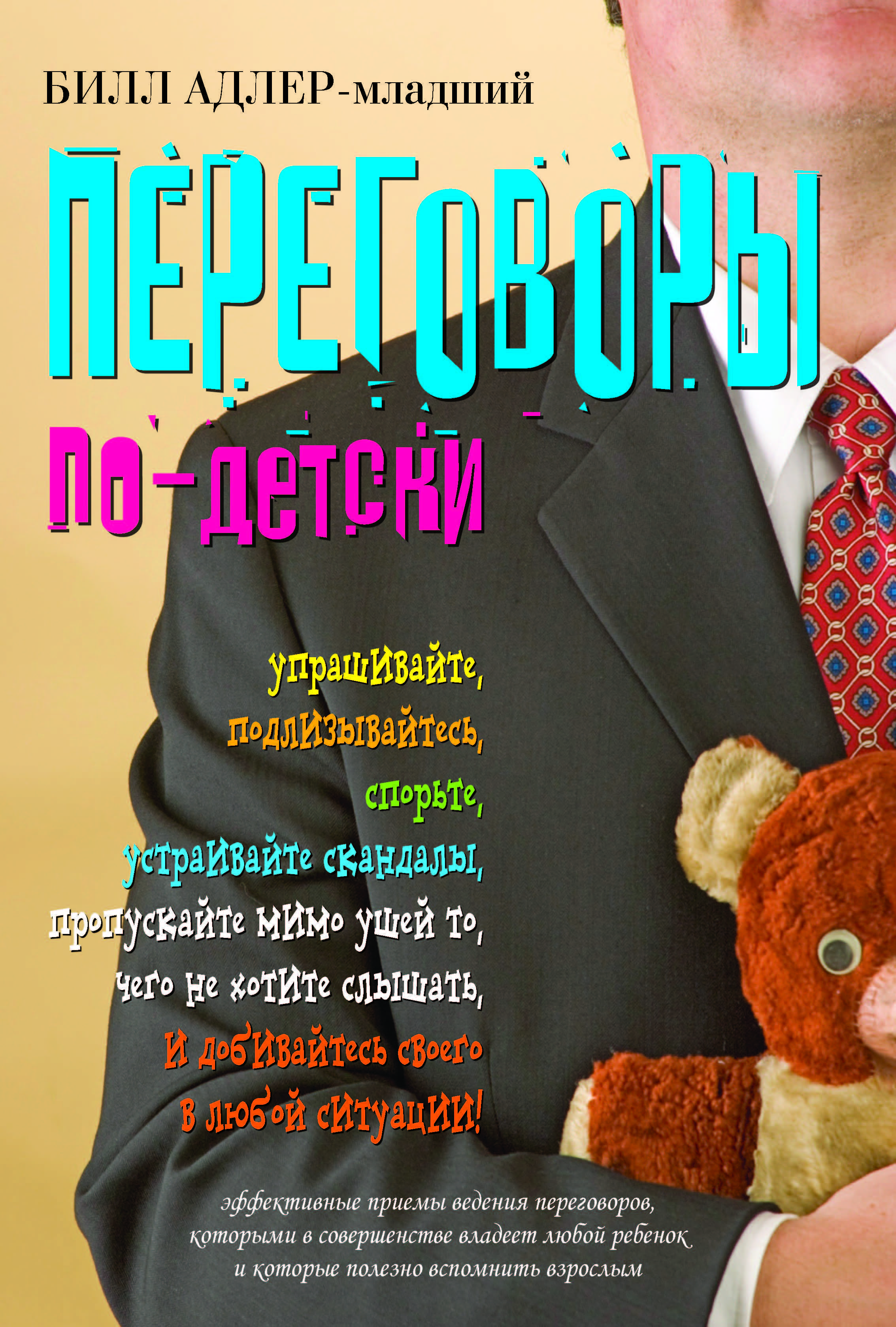 Переговоры по-детски. Упрашивайте, подлизывайтесь, спорьте, устраивайте  скандалы, пропускайте мимо ушей то, чего не хотите слышать, и добивайтесь  своего в любой ситуации! | Адлер Билл - купить с доставкой по выгодным  ценам в