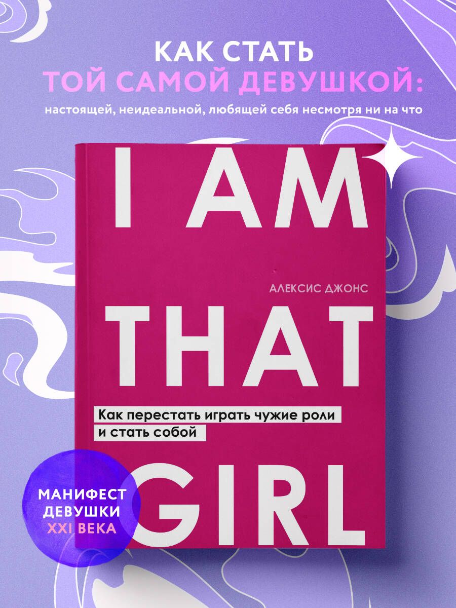 I AM THAT GIRL. Как перестать играть чужие роли и стать собой | Джонс  Алексис - купить с доставкой по выгодным ценам в интернет-магазине OZON  (253332902)