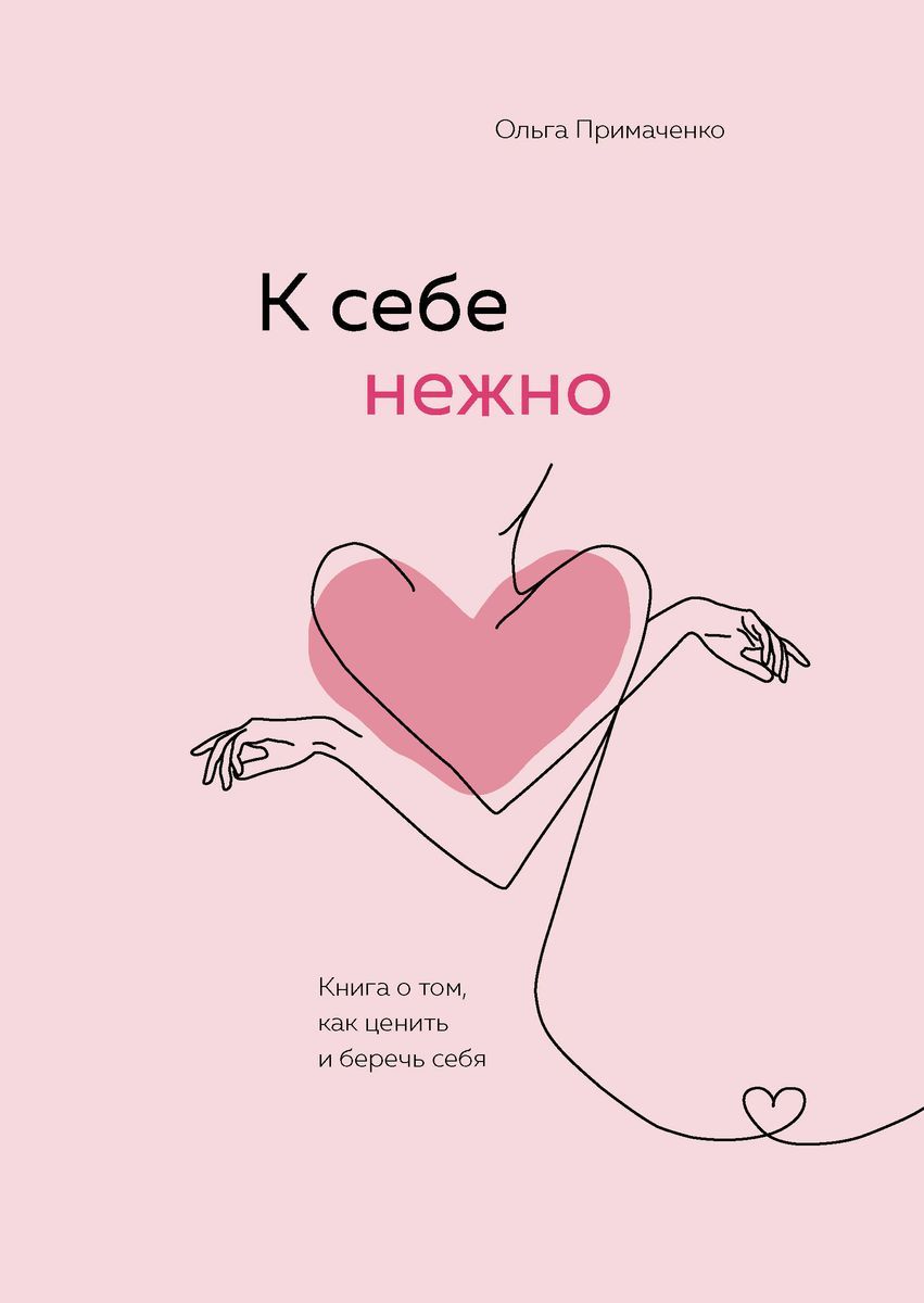 К себе нежно. Книга о том, как ценить и беречь себя | Примаченко Ольга Викторовна