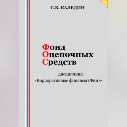 Фонд оценочных средств дисциплины Корпоративные финансы (Фин) | Каледин Сергей Евгеньевич | Электронная аудиокнига