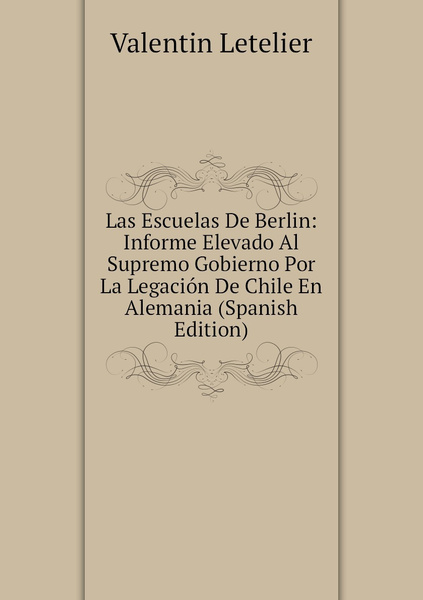 Las Escuelas De Berlin Informe Elevado Al Supremo Gobierno Por La