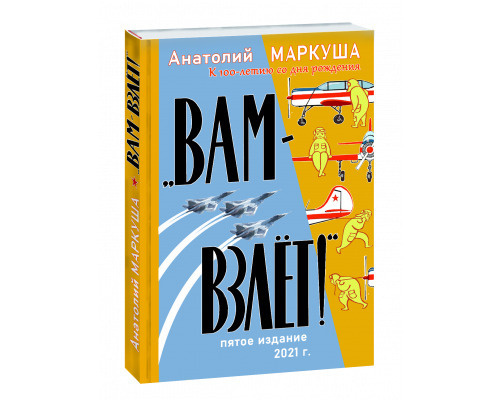 Вам взлёт! А.М. Маркуша. Юбилейное издание. О лётчиках, самолётах и ...