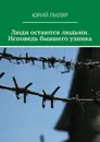 Люди остаются людьми. Исповедь бывшего узника - Юрий Пиляр