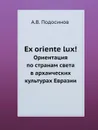 Ex oriente lux!. Ориентация по странам света в архаических культурах Евразии - А.В. Подосинов