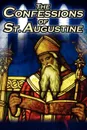 Confessions of St. Augustine. The Original, Classic Text by Augustine Bishop of Hippo, His Autobiography and Conversion Story - St Augustine, St Augustine Bishop of Hippo, Edward Bouverie Pusey