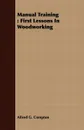 Manual Training. First Lessons In Woodworking - Alfred G. Compton