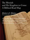 The Messiah and His Kingdom to Come. A Biblical Roadmap - Robert A Makar