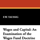 Wages and Capital. An Examination of the Wages Fund Doctrine - Frank William Taussig