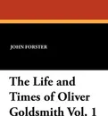 The Life and Times of Oliver Goldsmith Vol. 1 - John Forster