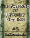 The Science of Psychic Healing (Body and Mind) - Yogi Ramacharaka, Ramacharaka