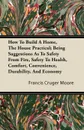 How To Build A Home, The House Practical; Being Suggestions As To Safety From Fire, Safety To Health, Comfort, Convenience, Durability, And Economy - Francis Cruger Moore