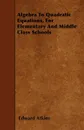 Algebra To Quadratic Equations, For Elementary And Middle Class Schools - Edward Atkins