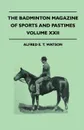 The Badminton Magazine Of Sports And Pastimes - Volume XXII - Containing Chapters On. Big-Game Hunting And Shooting, Falconry In The Far East, Hunting In The Middle Ages And Mountaineering - Alfred E. T. Watson