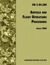 Airfield and Flight Operations Procedures. The Official U.S. Army Field Manual FM 3-04.300 (August 2008 revision) - U.S. Department of the Army, Army Aviation Center of Excellence, Army Training & Doctrine Command