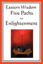 Eastern Wisdom. Five Paths to Enlightenment: The Creed of Buddha, the Sayings of Lao Tzu, Hindu Mysticism, the Great Learning, the Yen - Confucius, Lao Tzu, S. N. DasGupta