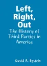 Left, Right, Out. The History of Third Parties in America - David A. Epstein