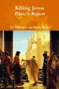 Killing Jesus - Pilate's Report - Ph. D. Dr William G. Von Peters