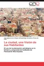 La ciudad, una Vision de sus Habitantes - Jos Ignacio Acevedo y. Ponce De Le N., Jose Ignacio Acevedo y. Ponce De Leon