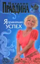 Я привлекаю успех! - Наталия Правдина