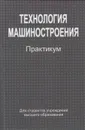 Технология машиностроения. Практикум - Жолобов Александр Алексеевич