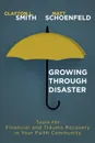 Growing Through Disaster. Tools for Financial and Trauma Recovery in Your Faith Community - Clayton L Smith, Matthew J Schoenfeld