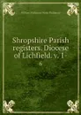 Shropshire Parish registers. Diocese of Lichfield. v. 1-. 6 - William Phillimore Watts Phillimore