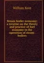 Steam-boiler economy; a treatise on the theory and practice of fuel economy in the operation of steam-boilers - William Kent