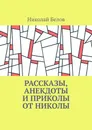 Рассказы, анекдоты и приколы от Николы - Николай Белов