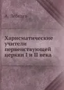Харисматические учители первенствующей церкви I и II века - А. Лебедев