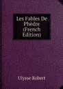 Les Fables De Phedre (French Edition) - Ulysse Robert