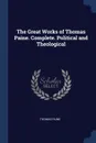 The Great Works of Thomas Paine. Complete. Political and Theological - Thomas Paine