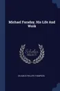 Michael Faraday, His Life And Work - Silvanus Phillips Thompson