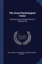 The Great Psychological Crime. The Destructive Principle of Nature in Individual Life - John Emmett Richardson, Florence Chance Huntley