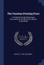 The Venetian Printing Press. An Historical Study Based Upon Documents for the Most Part Hitherto Unpublished - Horatio F. 1854-1926 Brown