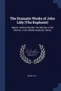 The Dramatic Works of John Lilly (The Euphuist). Mydas. Mother Bombie. the Woman in the Moone. Love's Metamorphosis. Notes - John Lyly