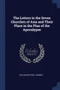 The Letters to the Seven Churches of Asia and Their Place in the Plan of the Apocalypse - William Mitchell Ramsay