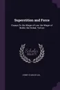 Superstition and Force. Essays On the Wager of Law, the Wager of Battle, the Ordeal, Torture - Henry Charles Lea