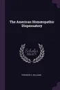 The American Homoeopathic Dispensatory - Theodore D. Williams