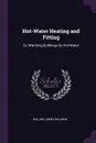 Hot-Water Heating and Fitting. Or, Warming Buildings by Hot-Water - William James Baldwin