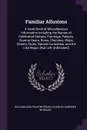 Familiar Allusions. A Hand-Book of Miscellaneous Information Including the Names of Celebrated Statues, Paintings, Palaces, Country-Seats, Ruins, Churches, Ships, Streets, Clubs, Natural Curiosities, and the Like Begun (But Left Unfinished) - William Adolphus Wheeler, Charles Gardner Wheeler