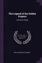 The Legend of the Golden Prayers. And Other Poems - Cecil Frances Alexander