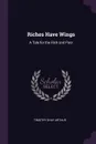 Riches Have Wings. A Tale for the Rich and Poor - Timothy Shay Arthur