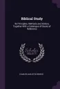 Biblical Study. Its Principles, Methods and History, Together With a Catalogue of Books of Reference - Charles Augustus Briggs